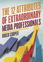 The 12 Attributes of Extraordinary Media Professionals 1538116278 Book Cover
