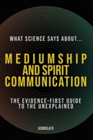 What Science Says About... Mediumship and Spirit Communication: The Evidence-First Guide to the Unexplained (What Science Says About... Consciousness & Death - Volume 3) B0HB99TK31 Book Cover