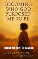 Becoming Who God Purposed Me To Be: The Voice Beneath a Storyweaver B0GRST3PXN Book Cover