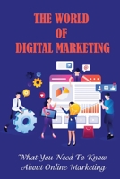 The World Of Digital Marketing: What You Need To Know About Online Marketing: Digital Marketing B09CKPFTX4 Book Cover