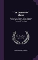 The Grasses Of Maine: Designed For The Use Of The Students Of The Maine State College, And The Farmers Of The State... 101880742X Book Cover