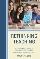 Rethinking Teaching: Classroom Teachers as Collaborative Leaders in Making Learning Relevant 1475801076 Book Cover