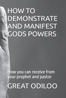 HOW TO DEMONSTRATE AND MANIFEST GODS POWERS: How you can receive from your prophet and pastor B0C6VWP7SJ Book Cover