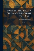 More Letters From a Self-Made Merchant to His Son: (Old Gorgon Graham) 1025853733 Book Cover