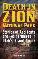 Death in Zion National Park: Stories of Accidents and Foolhardiness in Utah's Grand Circle 1493028936 Book Cover