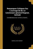 Remarques Critiques Sur L'ouvrage De M. Le Lieutenant-g�n�ral Rogniat, Intitul�: Consid�rations Sur L'art De La Guerre... 1167726065 Book Cover