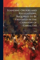 Standing Orders and Regulations, Required to Be Observed in the Garrison of Gibraltar 1144136350 Book Cover