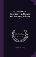 A Treatise On Electricity, in Theory and Practice, Volume 4 1146958862 Book Cover