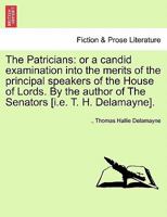 The Patricians: or a candid examination into the merits of the principal speakers of the House of Lords. By the author of The Senators [i.e. T. H. Delamayne]. 1241179654 Book Cover