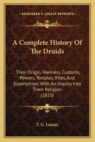 A Complete History of the Druids: Their Origin, Manners, Customs, Powers, Temples, Rites, and Superstition, with an Inquiry Into Their Religion (181 143745044X Book Cover