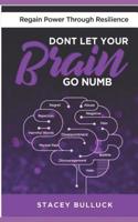 Don't Let Your Brain Go Numb: Regaining Power Through Resilience 0960048561 Book Cover