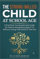 The Strong-Willed Child at School Age: A Practical, Compassionate Guide for Parents Navigating Ages 6–12 Without Losing Their Mind or Their Kid B0H6NQKYT5 Book Cover