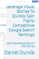 Leverage Visual Stories To Quickly Gain Highly Competitive Google Search Rankings: 2023-2024 Marketing with Web Stories B0CMNY82ZW Book Cover