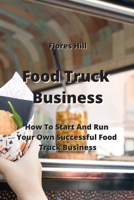 Food Truck Business: How To Start And Run Your Own Successful Food Truck Business 9994913980 Book Cover