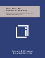 Historical and Biographical Album: With Sixteen Illustrations of the Life of Benjamin Franklin 125807625X Book Cover