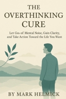 The Overthinking Cure: A Practical Guide to Stop Worrying, Silence Your Inner Critic, and Take Action Toward the Life You Want B0F6KLLFM1 Book Cover