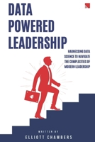 Data-Powered Leadership: Transforming Intuition into Insight: Harnessing Data Science to Navigate the Complexities of Modern Leadership B0FF4CK6GN Book Cover