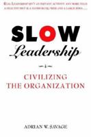 Slow Leadership: Civilizing The Organization 0978846702 Book Cover