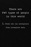 There are TWO types of people in this world 1. Those who can extrapolate from incomplete data.: Funny Office CoWorker Notebook : Blank Lined Interior 1697181317 Book Cover