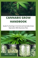 Cannabis Grow Handbook: Guide To Starting A Commercial Cannabis Grow Operation With Business Plan B089M1KPM9 Book Cover