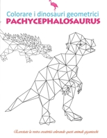 colorare i dinosauri geometrici pachycephalosaurus: Scacciate lo stress e rilassatevicolorandoglianimaligeometriciantichi- è utilizzabileanche da adul B08N9JBRMY Book Cover