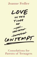 Love in the Time of Contempt: Consolations for Parents of Teenagers 1742707300 Book Cover