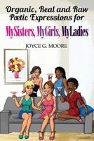 Organic, Real and Raw Poetic Expressions for Mysisters, Mygirls, Myladies 1931259046 Book Cover