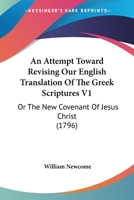 An Attempt Toward Revising Our English Translation Of The Greek Scriptures V1: Or The New Covenant Of Jesus Christ 1165950324 Book Cover