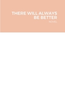 There Will Always Be Better: Novel 1716984351 Book Cover