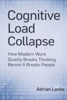 Cognitive Load Collapse: How Modern Work Quietly Breaks Thinking Before It Breaks People B0GDTYK1W7 Book Cover