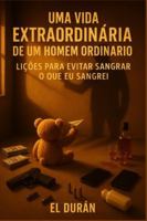 UMA VIDA EXTRAORDINÁRIA DE UM HOMEM ORIDNÁRIO: LIÇÕES PARA EVITAR SANGRAR O QUE EU SANGREI (Portuguese Edition) B0G5922YBM Book Cover