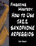Fingering Mastery: How to Use Jazz Saxophone Arpeggios B089TS14BX Book Cover