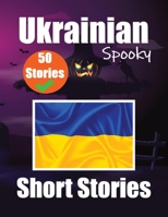 50 Short Spooky Storiеs in Ukrainian A Bilingual Journеy in English and Ukrainian: Haunted Tales in English and Ukrainian Learn Ukrainian Language in an Exciting and Spooky Way 9403704551 Book Cover