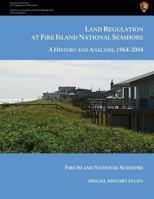 Land Regulation at Fire Island National Seashore A History and Analysis, 1964-2004 1484110919 Book Cover