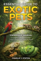 ESSENTIAL GUIDE TO EXOTIC PETS: A Complete Care and Ownership Guide for Responsible Exotic Pet Keepers B0GGQQG9RH Book Cover