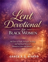 LENT DEVOTIONAL FOR BLACK WOMEN: 40 Days of Faith, Strength, Healing, and Spiritual Renewal Rooted in Grace and Identity B0GQD2VM5N Book Cover