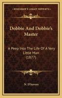 Dobbie And Dobbie's Master: A Peep Into The Life Of A Very Little Man 1166591786 Book Cover
