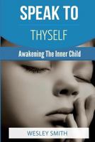 Speak to Thyself: Awakening Your Inner Child 1548215201 Book Cover