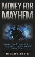 Money for Mayhem: Mercenaries, Private Military Companies, Drones, and the Future of War 1538170310 Book Cover