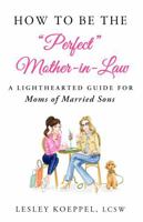 How to Be the Perfect Mother-In-Law: A Lighthearted Guide for Moms of Married Sons B0FR3RSQKL Book Cover