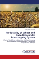 Productivity of Wheat and Faba Bean under Intercropping System: Effect of Seed Rates and Varieties of Wheat Intercrop with Faba Bean on Performance of Component Crops at Elala, Ethiopia 3659363871 Book Cover