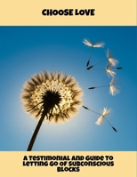 Choose Love: A Testimonial And Guide To Letting Go Of Subconscious Blocks B0FRWZ15NG Book Cover