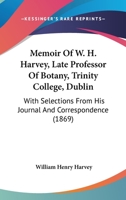 Memoir Of W. H. Harvey, Late Professor Of Botany, Trinity College, Dublin: With Selections From His Journal And Correspondence 1164933523 Book Cover