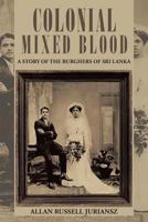 Colonial Mixed Blood: A Story of the Burghers of Sri Lanka 149171364X Book Cover