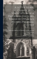 A Letter to Mr. Chandler in Vindication of a Passage in the Lord Bishop of London's Second Pastoral Letter 1022225421 Book Cover