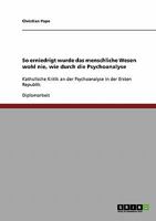 So erniedrigt wurde das menschliche Wesen wohl nie, wie durch die Psychoanalyse: Katholische Kritik an der Psychoanalyse in der Ersten Republik 3638923649 Book Cover