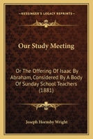 Our Study Meeting: Or The Offering Of Isaac By Abraham, Considered By A Body Of Sunday School Teachers 143706969X Book Cover