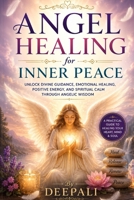 Angel Healing for Inner Peace: Unlock Divine Guidance, Emotional Healing, Positive Energy, and Spiritual Calm Through Angelic Wisdom B0H2ZJXHJY Book Cover