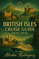 BRITISH ISLES CRUISE GUIDE 2025-2026: Your Ultimate Companion to Exploring the Best of England, Scotland, Wales, and Ireland by Sea: Expert Tips,, and Must-See Destinations B0FGW8MRQZ Book Cover
