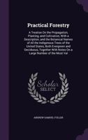 Practical Forestry. A Treatise on the Propagation, Planting, and Cultivation, With a Description, and the Botanical and Popular Names of All the Indigenous Trees of the United States 1164909339 Book Cover